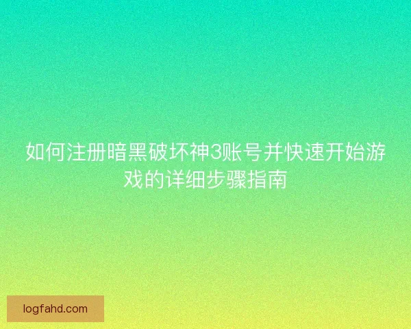 如何注册暗黑破坏神3账号并快速开始游戏的详细步骤指南