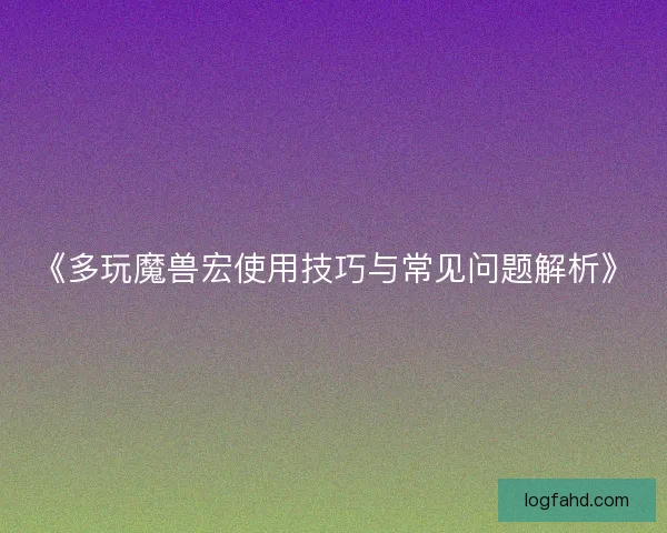 《多玩魔兽宏使用技巧与常见问题解析》
