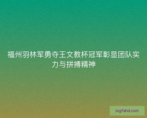 福州羽林军勇夺王文教杯冠军彰显团队实力与拼搏精神