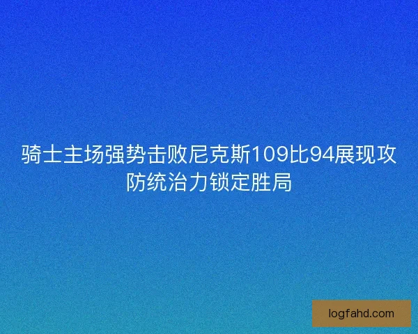 骑士主场强势击败尼克斯109比94展现攻防统治力锁定胜局
