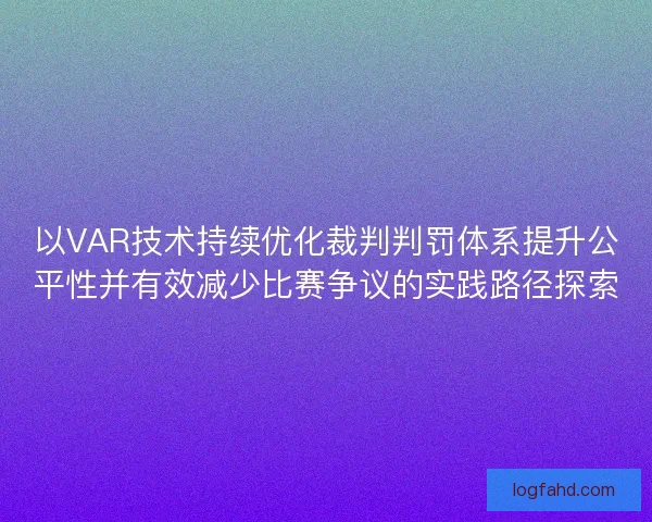 以VAR技术持续优化裁判判罚体系提升公平性并有效减少比赛争议的实践路径探索