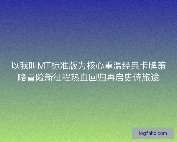 以我叫MT标准版为核心重温经典卡牌策略冒险新征程热血回归再启史诗旅途