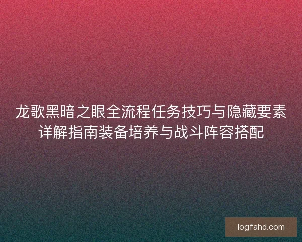 龙歌黑暗之眼全流程任务技巧与隐藏要素详解指南装备培养与战斗阵容搭配