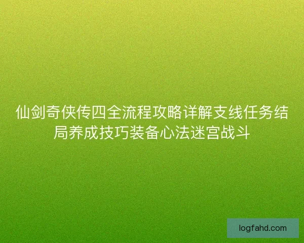 仙剑奇侠传四全流程攻略详解支线任务结局养成技巧装备心法迷宫战斗 仙剑奇侠传四全流程攻略详解支线任务结局养成技巧装备心法迷宫战斗