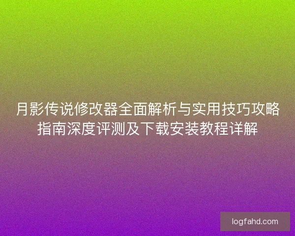 月影传说修改器全面解析与实用技巧攻略指南深度评测及下载安装教程详解